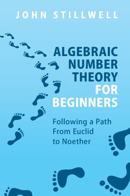 Algebraic Number Theory for Beginners : Following a Path From Euclid to Noether