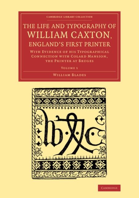 The Life and Typography of William Caxton, England's First Printer : With Evidence of his Typographical Connection with Colard Mansion, the Printer at Bruges