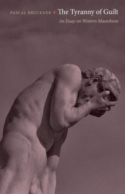 The Tyranny of Guilt : An Essay on Western Masochism