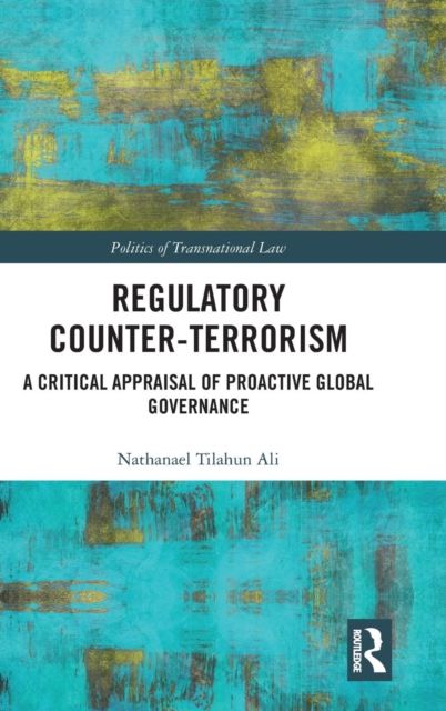 Regulatory Counter-Terrorism : A Critical Appraisal of Proactive Global Governance