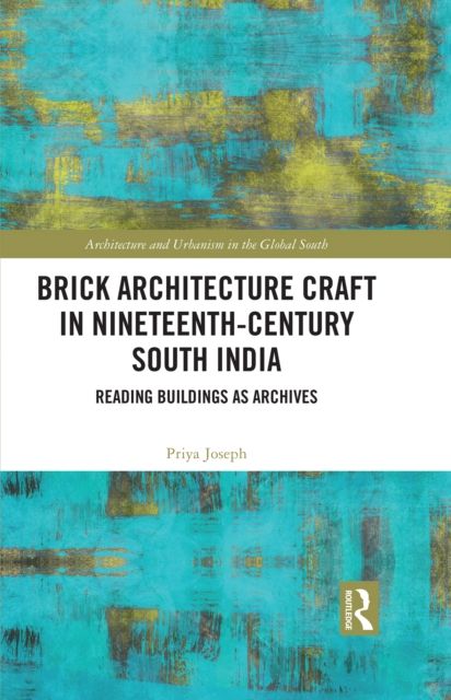 Brick Architecture Craft in Nineteenth-Century South India : Reading Buildings as Archives