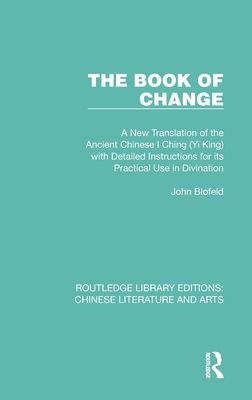 The Book of Change : A New Translation of the Ancient Chinese I Ching (Yi King) with Detailed Instructions for its Practical Use in Divination