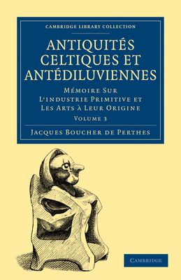 Antiquites Celtiques et Antediluviennes : Memoire Sur L'industrie Primitive et Les Arts a Leur Origine