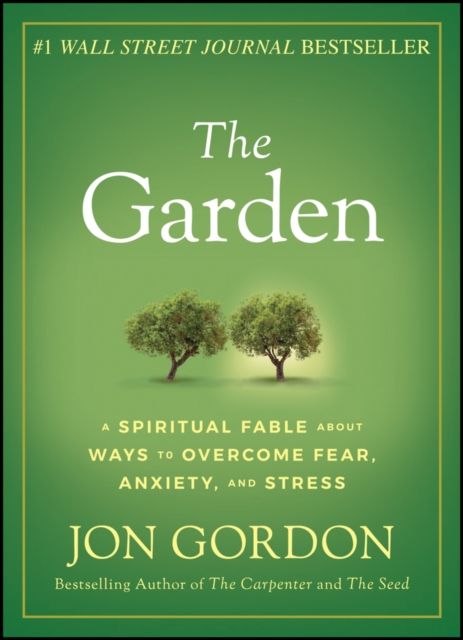 The Garden : A Spiritual Fable About Ways to Overcome Fear, Anxiety, and Stress