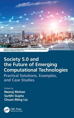 Society 5.0 and the Future of Emerging Computational Technologies : Practical Solutions, Examples, and Case Studies