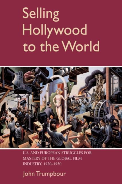 Selling Hollywood to the World : US and European Struggles for Mastery of the Global Film Industry, 1920–1950