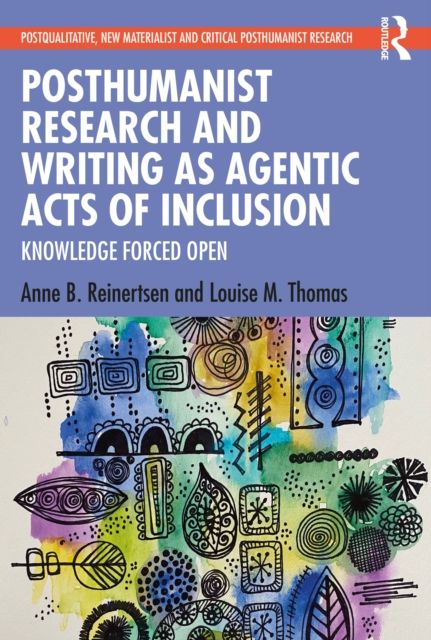 Posthumanist Research and Writing as Agentic Acts of Inclusion : Knowledge Forced Open