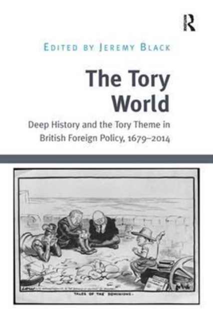 The Tory World : Deep History and the Tory Theme in British Foreign Policy, 1679-2014