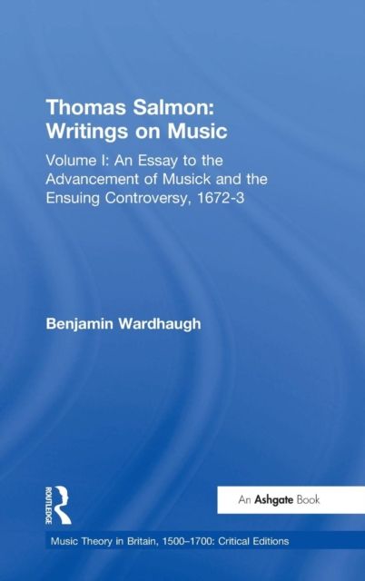 Thomas Salmon: Writings on Music : Volume I: An Essay to the Advancement of Musick and the Ensuing Controversy, 1672-3