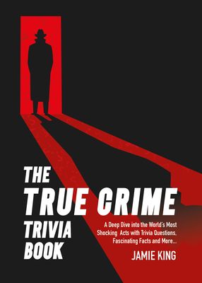 The True Crime Trivia Book : A Deep Dive into the World’s Most Shocking Acts, with Trivia Questions, Fascinating Facts and More