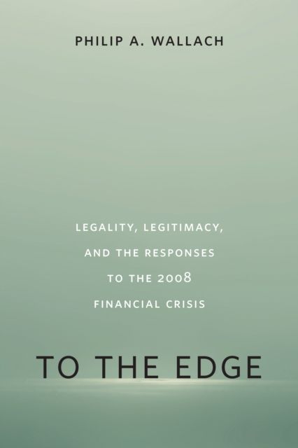 To the Edge : Legality, Legitimacy, and the Responses to the 2008 Financial Crisis