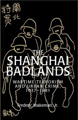 The Shanghai Badlands : Wartime Terrorism and Urban Crime, 1937–1941