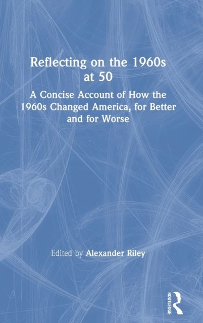 Reflecting on the 1960s at 50 : A Concise Account of How the 1960s Changed America, for Better and for Worse