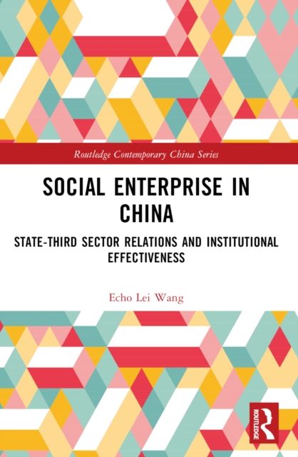 Social Enterprise in China : State-Third Sector Relations and Institutional Effectiveness