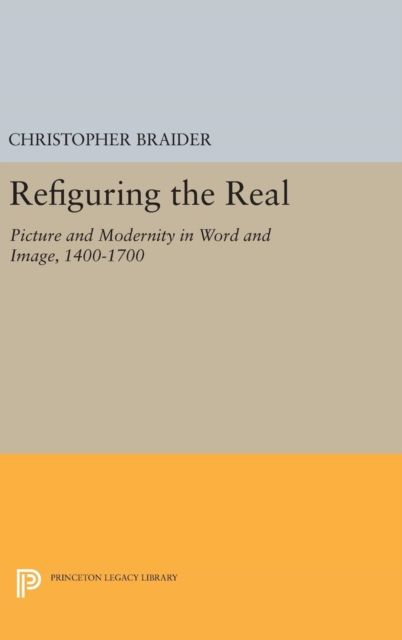Refiguring the Real : Picture and Modernity in Word and Image, 1400-1700