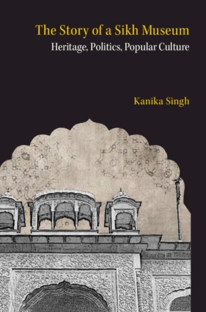 The Story of a Sikh Museum : Heritage, Politics, Popular Culture