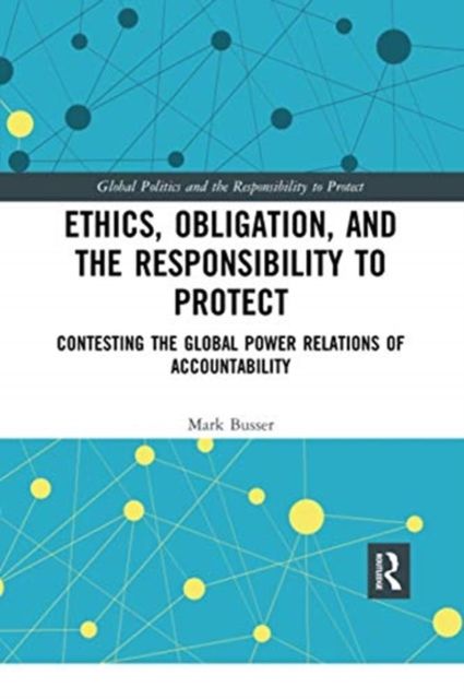Ethics, Obligation, and the Responsibility to Protect : Contesting the Global Power Relations of Accountability
