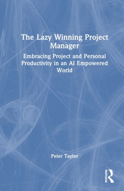 The Lazy Winning Project Manager : Embracing Project and Personal Productivity in an AI Empowered World