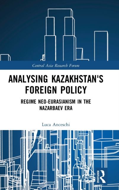 Analysing Kazakhstan's Foreign Policy : Regime neo-Eurasianism in the Nazarbaev era