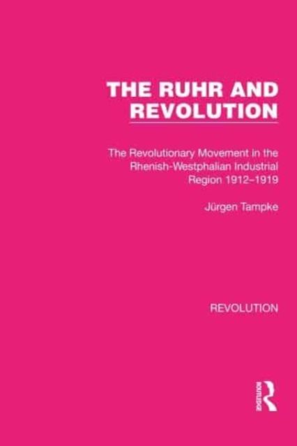 The Ruhr and Revolution : The Revolutionary Movement in the Rhenish-Westphalian Industrial Region 1912–1919