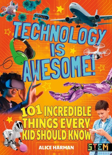 Technology Is Awesome! : 101 Incredible Things Every Kid Should Know