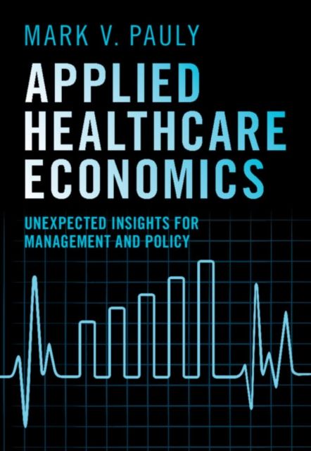 Applied Healthcare Economics : Unexpected Insights for Management and Policy