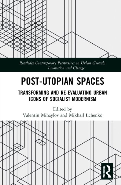 Post-Utopian Spaces : Transforming and Re-Evaluating Urban Icons of Socialist Modernism