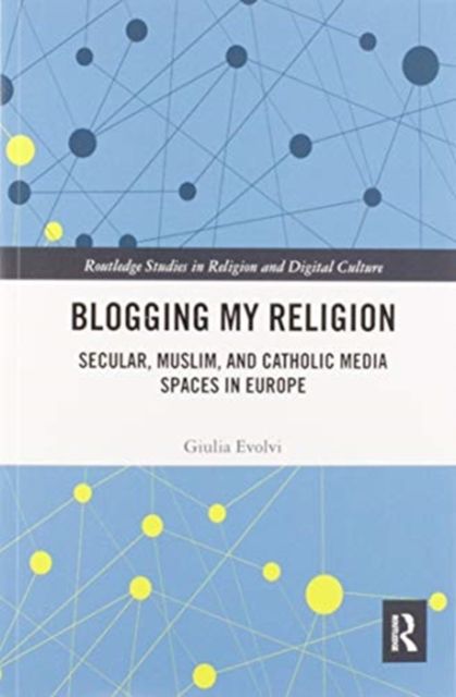 Blogging My Religion : Secular, Muslim, and Catholic Media Spaces in Europe