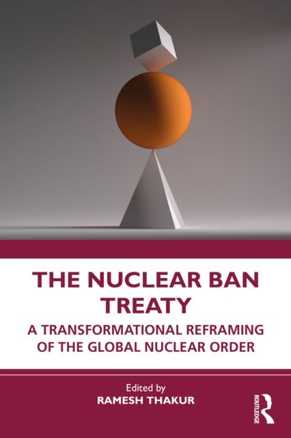 The Nuclear Ban Treaty : A Transformational Reframing of the Global Nuclear Order
