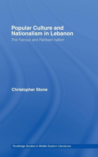 Popular Culture and Nationalism in Lebanon : The Fairouz and Rahbani Nation