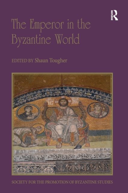 The Emperor in the Byzantine World : Papers from the Forty-Seventh Spring Symposium of Byzantine Studies