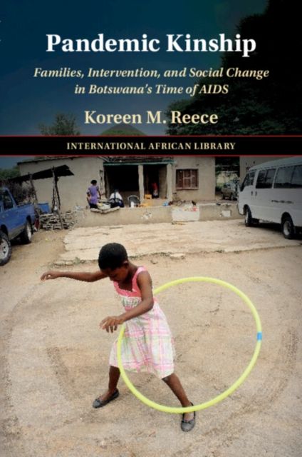 Pandemic Kinship : Families, Intervention, and Social Change in Botswana's Time of AIDS