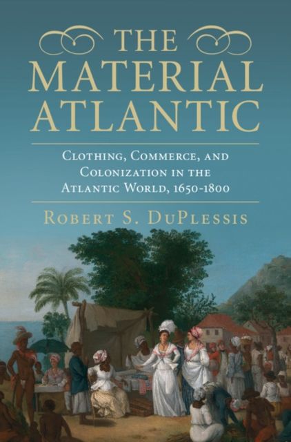 The Material Atlantic : Clothing, Commerce, and Colonization in the Atlantic World, 1650–1800