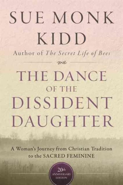 The Dance Of The Dissident Daughter : A Woman's Journey From Christian Tradition To The Sacred Feminine
