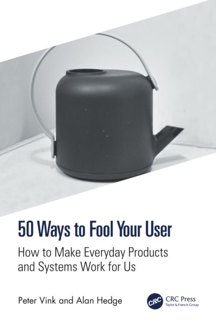 50 Ways to Fool Your User : How to Make Everyday Products and Systems Work for Us