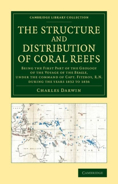 The Structure and Distribution of Coral Reefs : Being the First Part of the Geology of the Voyage of the Beagle, under the Command of Capt. Fitzroy, R.N. during the Years 1832 to 1836