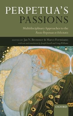 Perpetua's Passions : Multidisciplinary Approaches to the Passio Perpetuae et Felicitatis