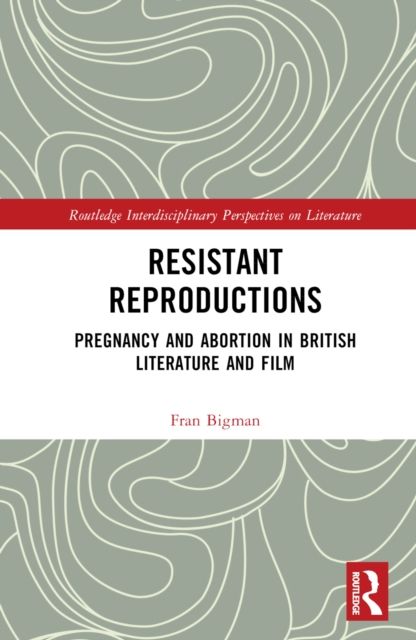 Resistant Reproductions : Pregnancy and Abortion in British Literature and Film