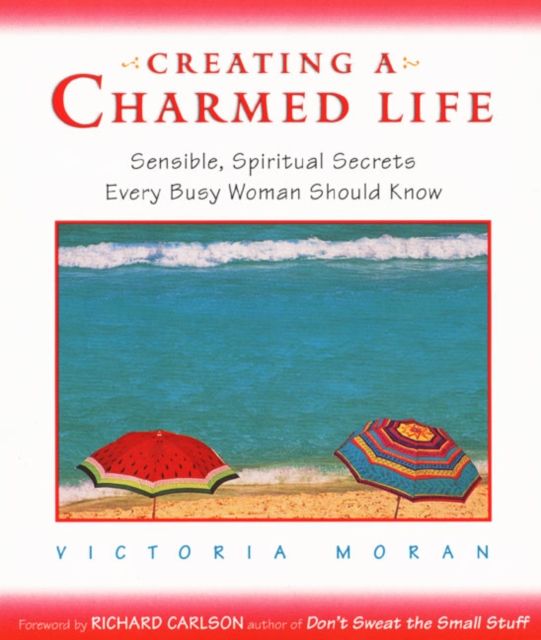 Creating a Charmed Life : Sensible, Spiritual Secrets Every Busy Woman Should Know