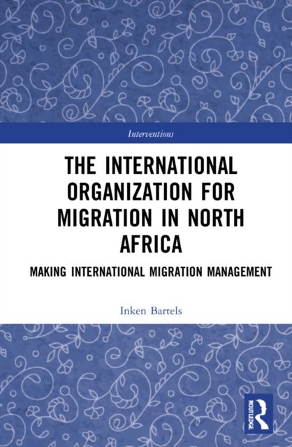 The International Organization for Migration in North Africa : Making International Migration Management