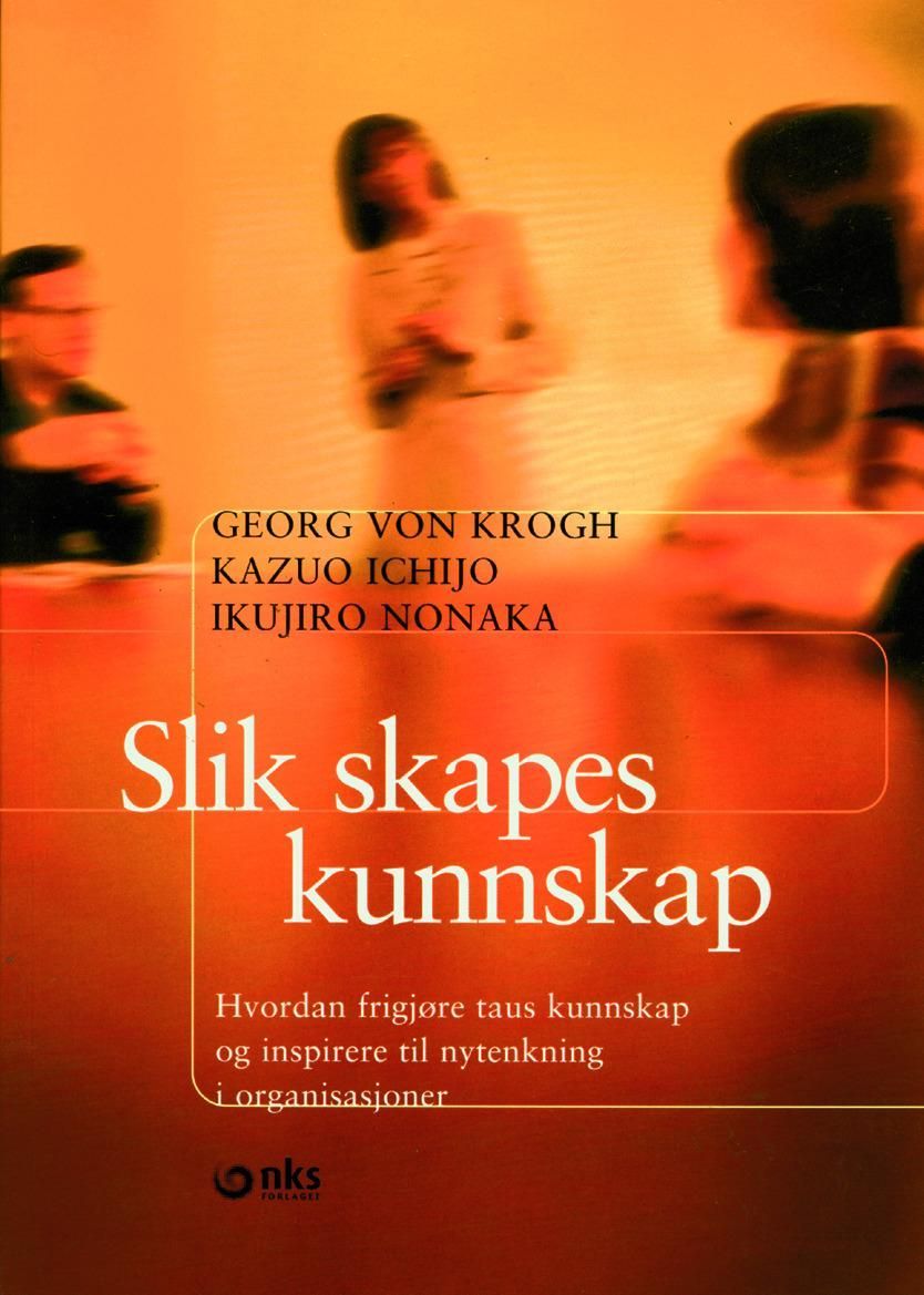 Slik skapes kunnskap : hvordan frigjøre taus kunnskap og inspirere til nytenkning i organisasjoner
