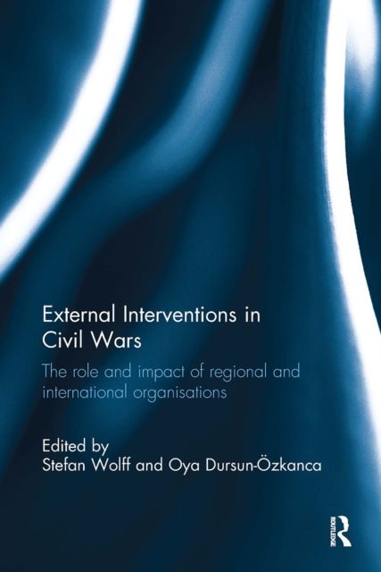 External Interventions in Civil Wars : The Role and Impact of Regional and International Organisations