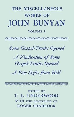 The Miscellaneous Works of John Bunyan: Volume I: Some Gospel-Truths Opened; A Vindication of Some Gospel-Truths Opened; A Few Sighs from Hell