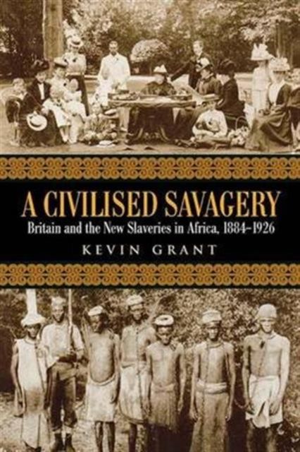 A Civilised Savagery : Britain and the New Slaveries in Africa, 1884-1926