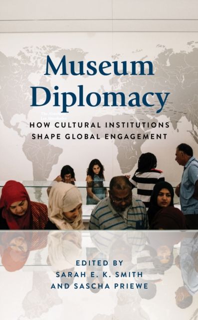 Museum Diplomacy : How Cultural Institutions Shape Global Engagement