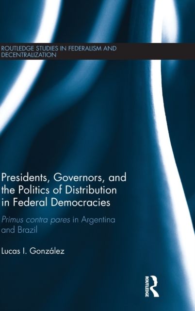 Presidents, Governors, and the Politics of Distribution in Federal Democracies : Primus Contra Pares in Argentina and Brazil