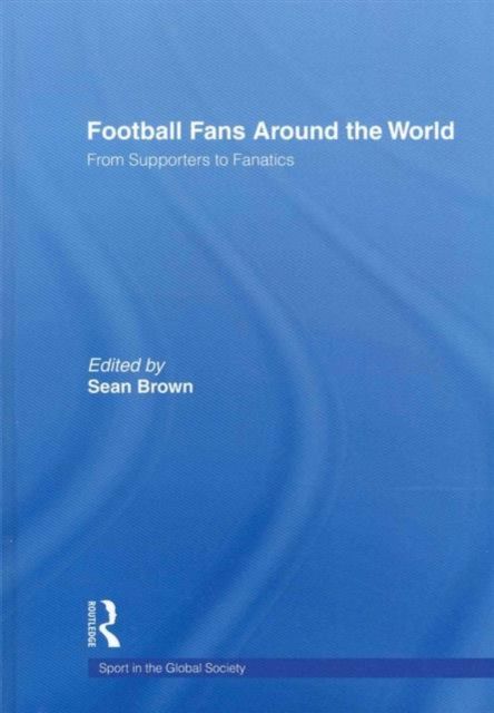 Football Fans Around the World : From Supporters to Fanatics