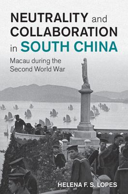 Neutrality and Collaboration in South China : Macau during the Second World War