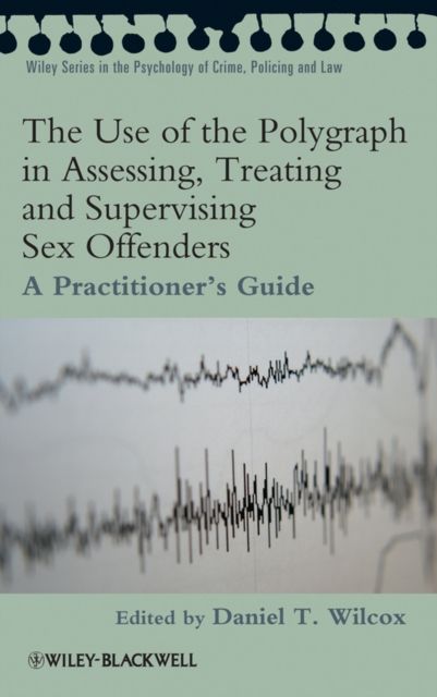 The Use of the Polygraph in Assessing, Treating and Supervising Sex Offenders : A Practitioner's Guide