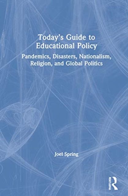 Today’s Guide to Educational Policy : Pandemics, Disasters, Nationalism, Religion, and Global Politics